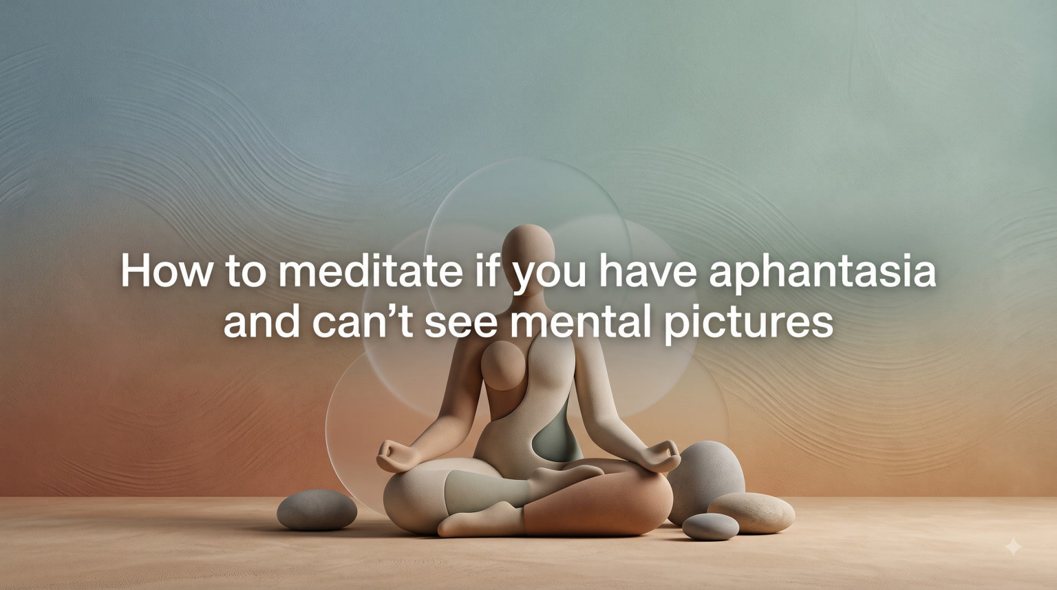 How to meditate if you have aphantasia and can't see mental pictures